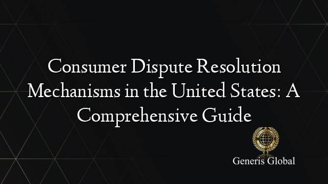 Consumer Dispute Resolution Mechanisms in the United States: A Comprehensive Guide