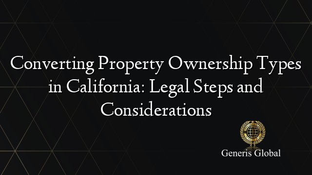 Converting Property Ownership Types in California: Legal Steps and Considerations