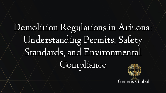 Demolition Regulations in Arizona: Understanding Permits, Safety Standards, and Environmental Compliance