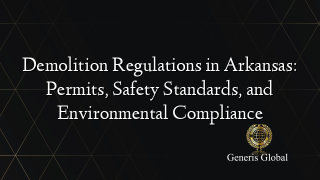 Demolition Regulations in Arkansas: Permits, Safety Standards, and Environmental Compliance