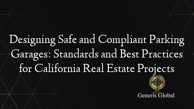 Designing Safe and Compliant Parking Garages: Standards and Best Practices for California Real Estate Projects