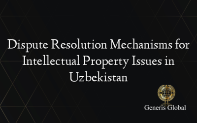Dispute Resolution Mechanisms for Intellectual Property Issues in Uzbekistan