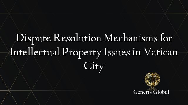 Dispute Resolution Mechanisms for Intellectual Property Issues in Vatican City