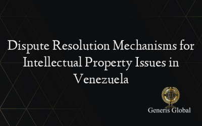 Dispute Resolution Mechanisms for Intellectual Property Issues in Venezuela