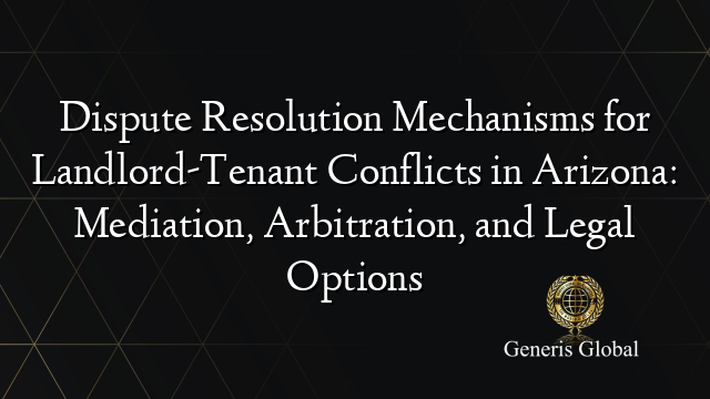 Dispute Resolution Mechanisms for Landlord-Tenant Conflicts in Arizona: Mediation, Arbitration, and Legal Options