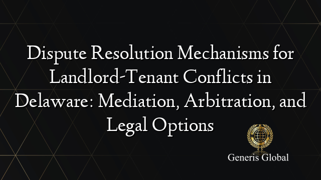 Dispute Resolution Mechanisms for Landlord-Tenant Conflicts in Delaware: Mediation, Arbitration, and Legal Options