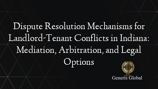 Dispute Resolution Mechanisms for Landlord-Tenant Conflicts in Indiana: Mediation, Arbitration, and Legal Options