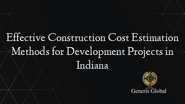 Effective Construction Cost Estimation Methods for Development Projects in Indiana