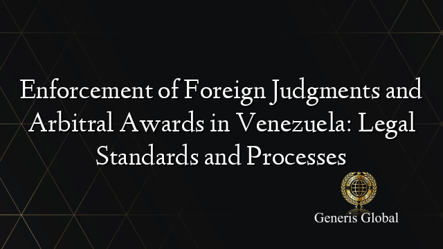Enforcement of Foreign Judgments and Arbitral Awards in Venezuela: Legal Standards and Processes