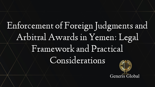 Enforcement of Foreign Judgments and Arbitral Awards in Yemen: Legal Framework and Practical Considerations