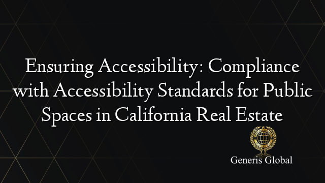 Ensuring Accessibility: Compliance with Accessibility Standards for Public Spaces in California Real Estate