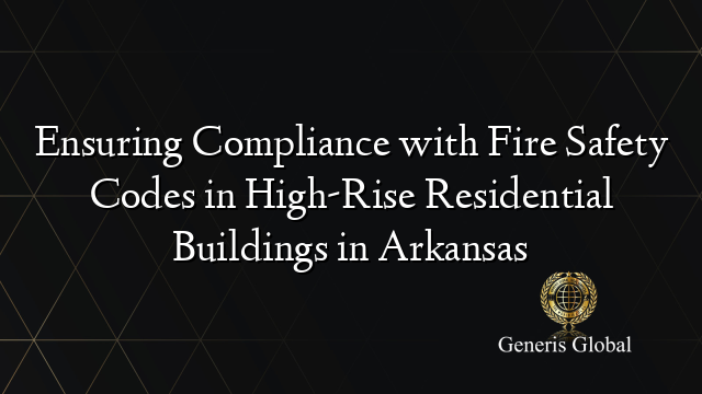 Ensuring Compliance with Fire Safety Codes in High-Rise Residential Buildings in Arkansas