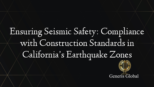 Ensuring Seismic Safety: Compliance with Construction Standards in California’s Earthquake Zones