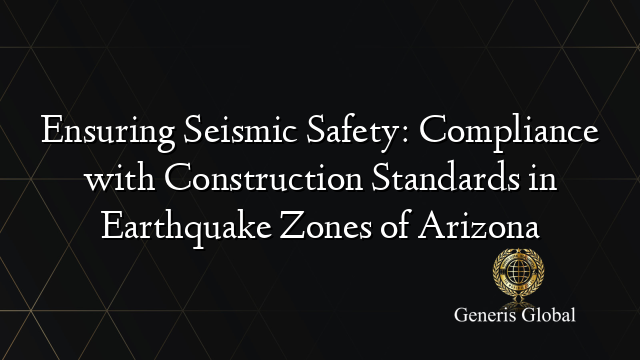 Ensuring Seismic Safety: Compliance with Construction Standards in Earthquake Zones of Arizona