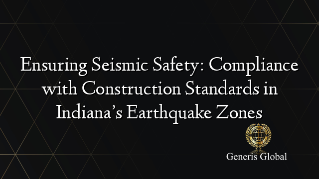 Ensuring Seismic Safety: Compliance with Construction Standards in Indiana’s Earthquake Zones