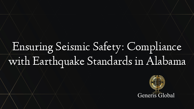 Ensuring Seismic Safety: Compliance with Earthquake Standards in Alabama