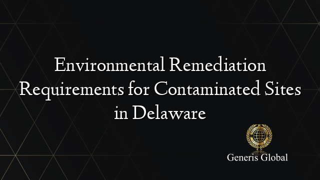 Environmental Remediation Requirements for Contaminated Sites in Delaware
