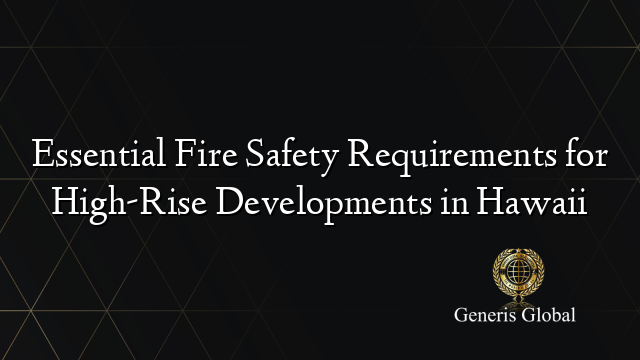 Essential Fire Safety Requirements for High-Rise Developments in Hawaii