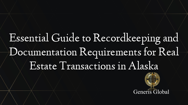 Essential Guide to Recordkeeping and Documentation Requirements for Real Estate Transactions in Alaska