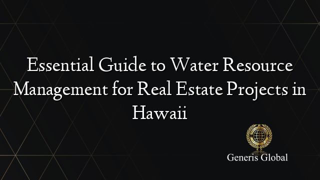 Essential Guide to Water Resource Management for Real Estate Projects in Hawaii