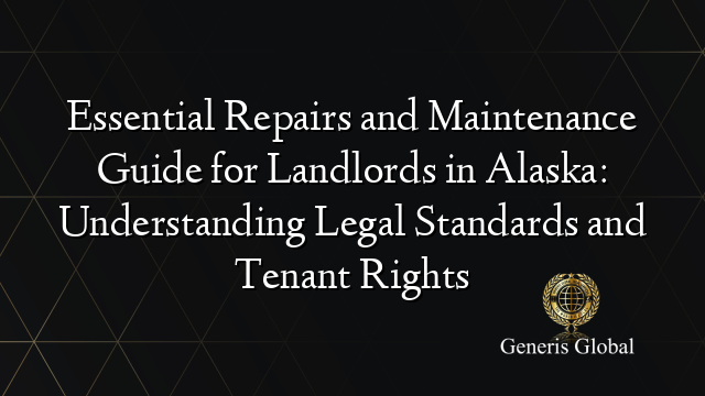 Essential Repairs and Maintenance Guide for Landlords in Alaska: Understanding Legal Standards and Tenant Rights