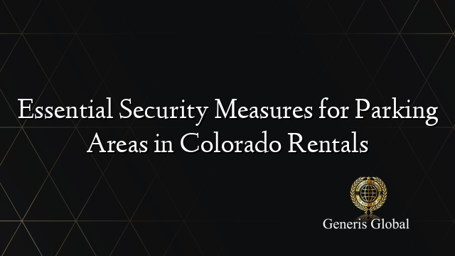Essential Security Measures for Parking Areas in Colorado Rentals - Secure Parking Condos In Colorado Springs Colorado