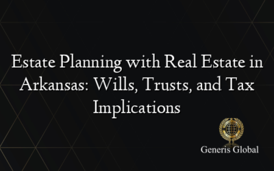 Estate Planning with Real Estate in Arkansas: Wills, Trusts, and Tax Implications