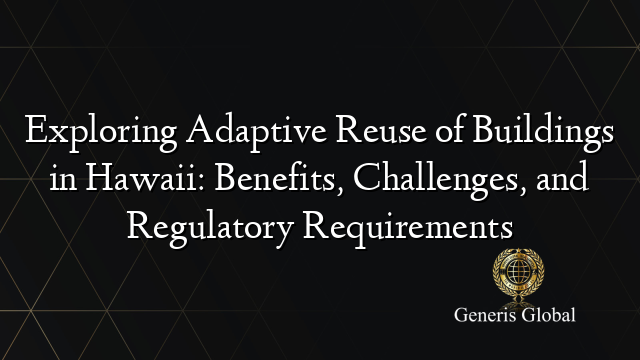 Exploring Adaptive Reuse of Buildings in Hawaii: Benefits, Challenges, and Regulatory Requirements