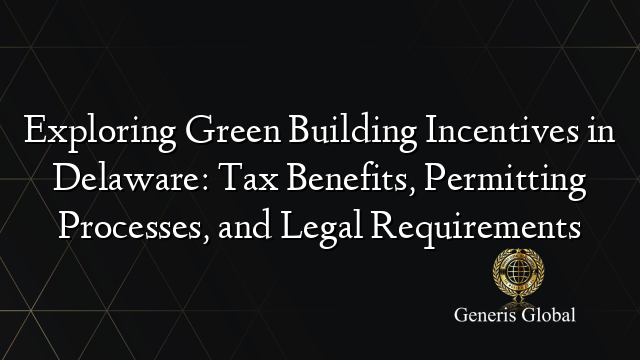 Exploring Green Building Incentives in Delaware: Tax Benefits, Permitting Processes, and Legal Requirements