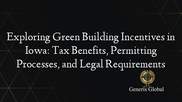 Exploring Green Building Incentives in Iowa: Tax Benefits, Permitting Processes, and Legal Requirements