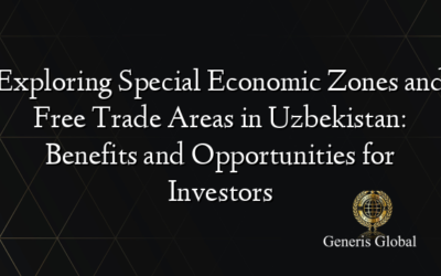 Exploring Special Economic Zones and Free Trade Areas in Uzbekistan: Benefits and Opportunities for Investors