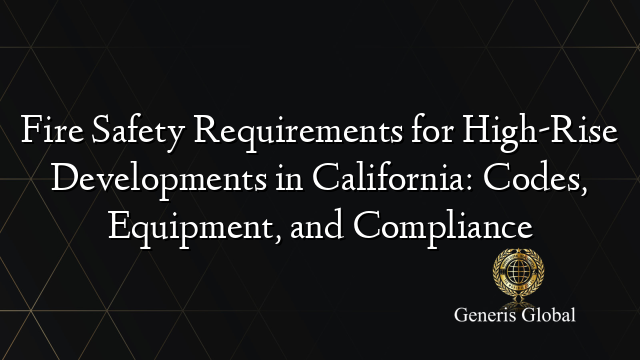 Fire Safety Requirements for High-Rise Developments in California: Codes, Equipment, and Compliance