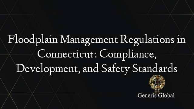 Floodplain Management Regulations in Connecticut: Compliance, Development, and Safety Standards