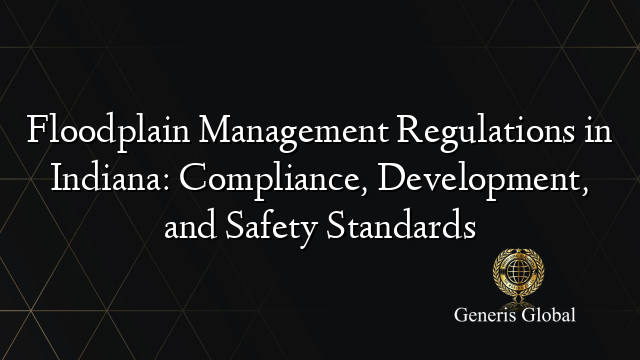 Floodplain Management Regulations in Indiana: Compliance, Development, and Safety Standards