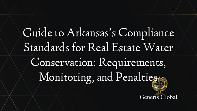 Guide to Arkansas’s Compliance Standards for Real Estate Water Conservation: Requirements, Monitoring, and Penalties