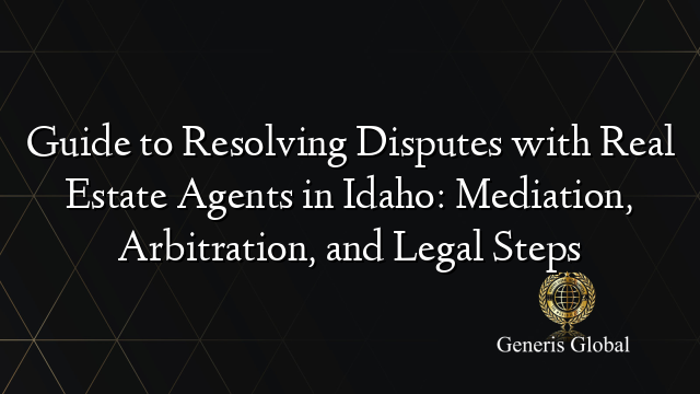 Guide to Resolving Disputes with Real Estate Agents in Idaho: Mediation, Arbitration, and Legal Steps