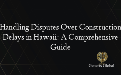 Handling Disputes Over Construction Delays in Hawaii: A Comprehensive Guide