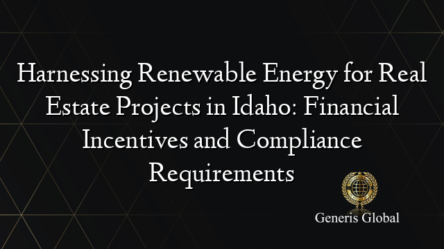 Harnessing Renewable Energy for Real Estate Projects in Idaho: Financial Incentives and Compliance Requirements