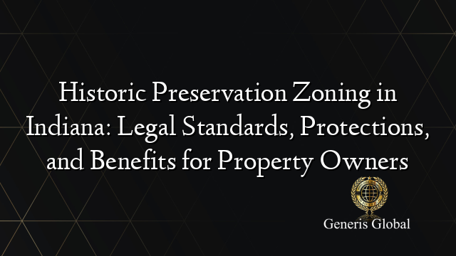 Historic Preservation Zoning in Indiana: Legal Standards, Protections, and Benefits for Property Owners