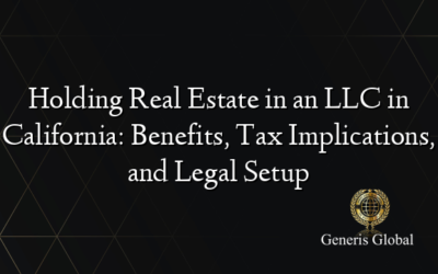 Holding Real Estate in an LLC in California: Benefits, Tax Implications, and Legal Setup