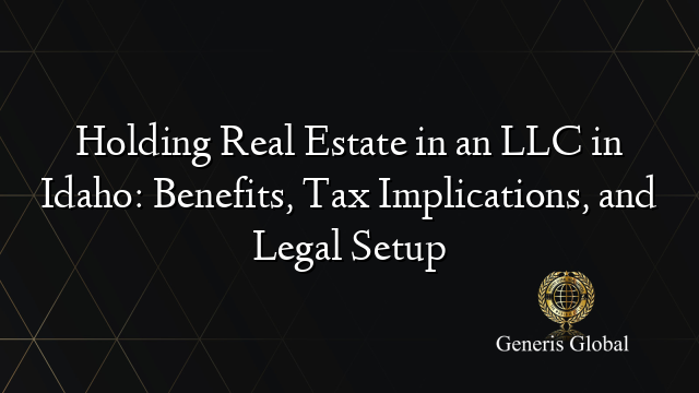 Holding Real Estate in an LLC in Idaho: Benefits, Tax Implications, and Legal Setup