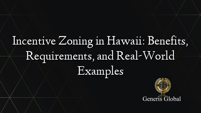 Incentive Zoning in Hawaii: Benefits, Requirements, and Real-World Examples