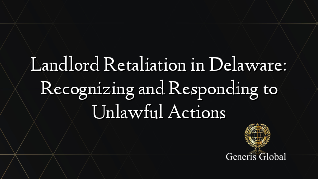 Landlord Retaliation in Delaware: Recognizing and Responding to Unlawful Actions