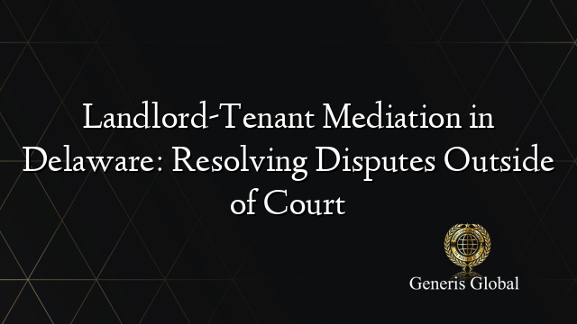 Landlord-Tenant Mediation in Delaware: Resolving Disputes Outside of Court