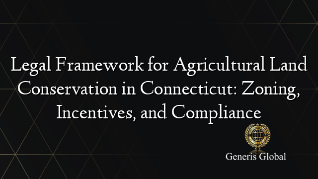 Legal Framework for Agricultural Land Conservation in Connecticut: Zoning, Incentives, and Compliance