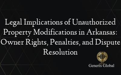 Legal Implications of Unauthorized Property Modifications in Arkansas: Owner Rights, Penalties, and Dispute Resolution