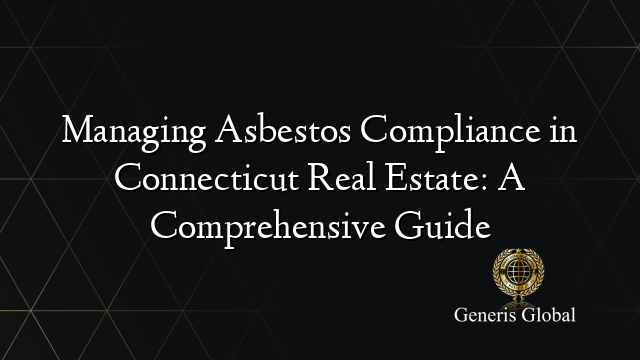 Managing Asbestos Compliance in Connecticut Real Estate: A Comprehensive Guide