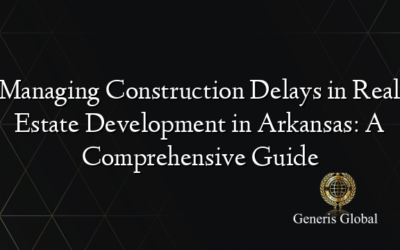 Managing Construction Delays in Real Estate Development in Arkansas: A Comprehensive Guide