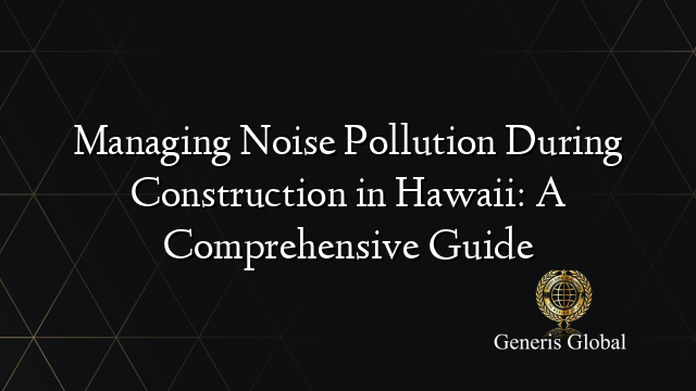 Managing Noise Pollution During Construction in Hawaii: A Comprehensive Guide