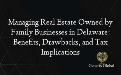 Managing Real Estate Owned by Family Businesses in Delaware: Benefits, Drawbacks, and Tax Implications